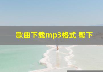 歌曲下载mp3格式 帮下